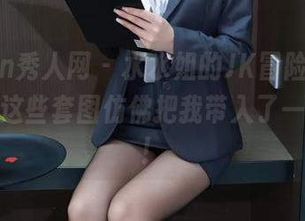 Xiuren秀人网 – 水水姐的JK冒险，再次更新！这些套图仿佛把我带入了一个梦境！