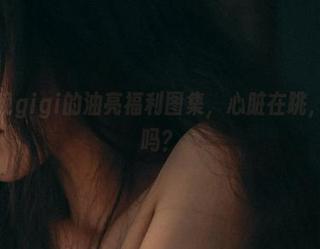 看！樱晚gigi的油亮福利图集，心脏在跳，我该冲吗？